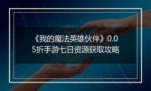 《我的魔法英雄伙伴》0.05折手游七日资源获取攻略
