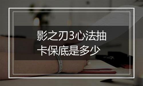 影之刃3心法抽卡保底是多少