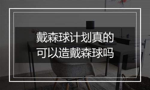 戴森球计划真的可以造戴森球吗