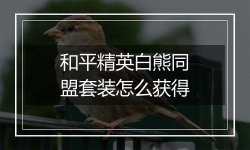 和平精英白熊同盟套装怎么获得