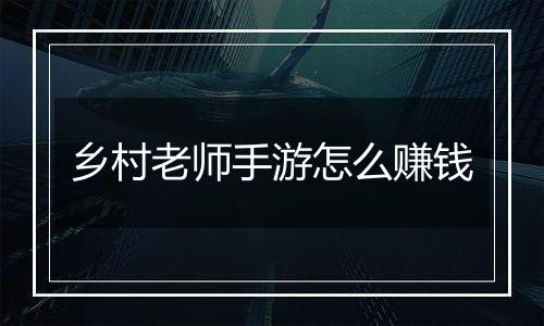 乡村老师手游怎么赚钱