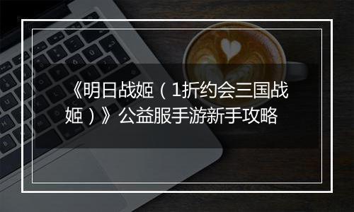 《明日战姬（1折约会三国战姬）》公益服手游新手攻略