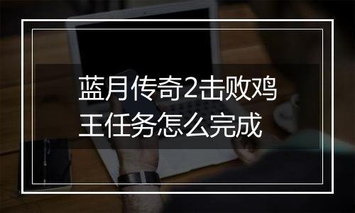 蓝月传奇2击败鸡王任务怎么完成