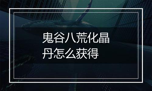 鬼谷八荒化晶丹怎么获得