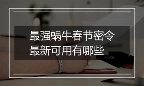 最强蜗牛春节密令最新可用有哪些