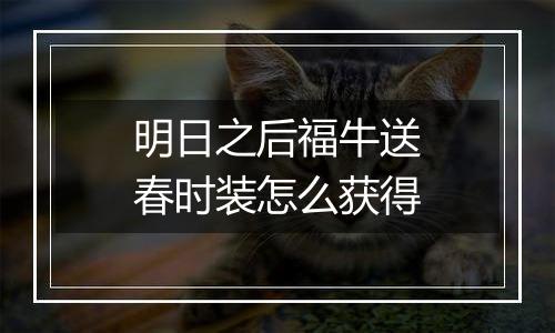 明日之后福牛送春时装怎么获得
