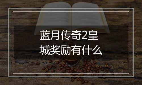 蓝月传奇2皇城奖励有什么