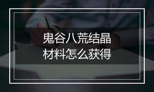 鬼谷八荒结晶材料怎么获得
