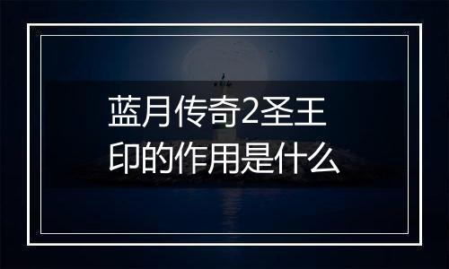 蓝月传奇2圣王印的作用是什么