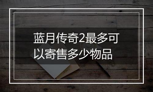 蓝月传奇2最多可以寄售多少物品