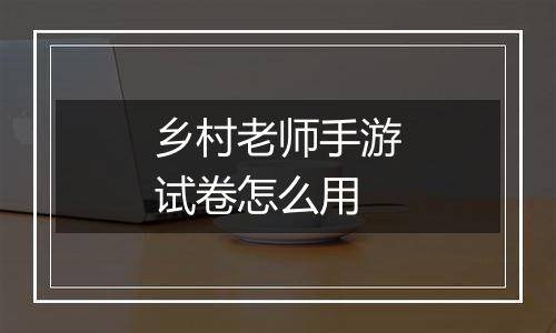 乡村老师手游试卷怎么用