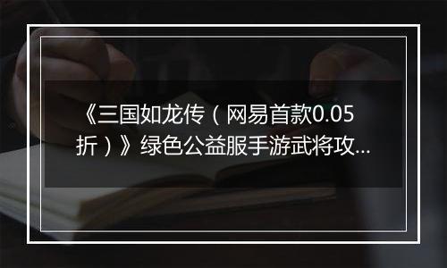 《三国如龙传（网易首款0.05折）》绿色公益服手游武将攻略