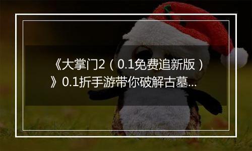 《大掌门2（0.1免费追新版）》0.1折手游带你破解古墓迷云 攻略出炉