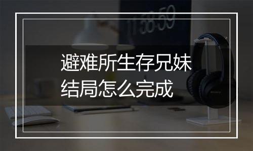 避难所生存兄妹结局怎么完成