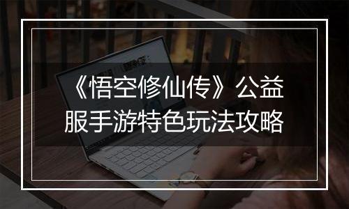 《悟空修仙传》公益服手游特色玩法攻略