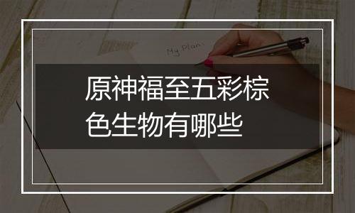 原神福至五彩棕色生物有哪些