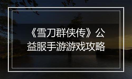 《雪刀群侠传》公益服手游游戏攻略