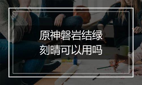 原神磐岩结绿刻晴可以用吗