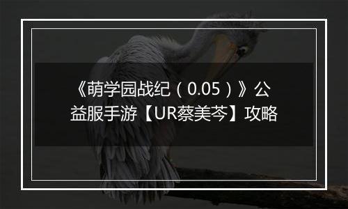 《萌学园战纪（0.05）》公益服手游【UR蔡美芩】攻略