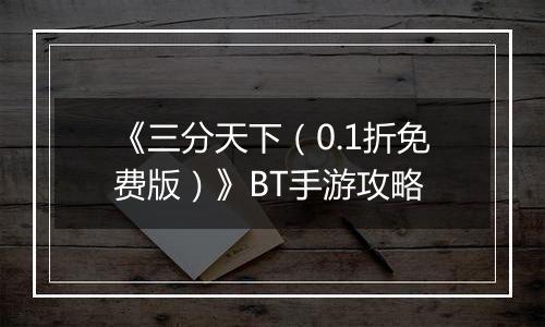 《三分天下（0.1折免费版）》BT手游攻略