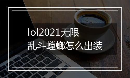 lol2021无限乱斗螳螂怎么出装