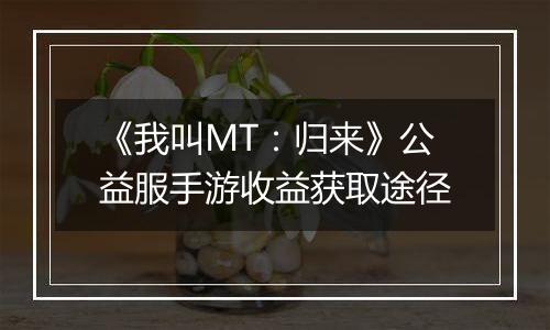 《我叫MT：归来》公益服手游收益获取途径