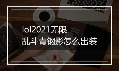 lol2021无限乱斗青钢影怎么出装