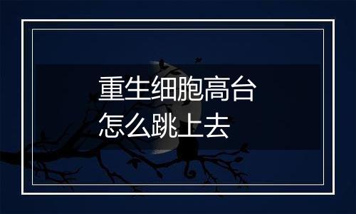 重生细胞高台怎么跳上去