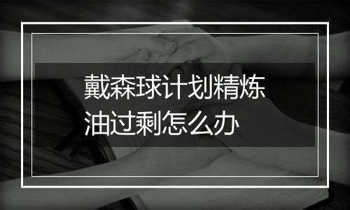 戴森球计划精炼油过剩怎么办