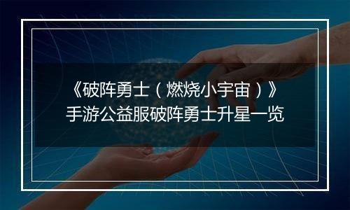《破阵勇士（燃烧小宇宙）》手游公益服破阵勇士升星一览