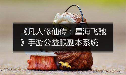 《凡人修仙传：星海飞驰》手游公益服副本系统