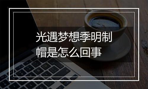 光遇梦想季明制帽是怎么回事