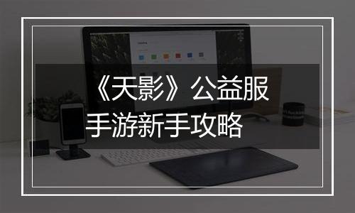 《天影》公益服手游新手攻略