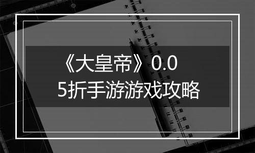 《大皇帝》0.05折手游游戏攻略