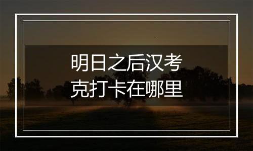 明日之后汉考克打卡在哪里