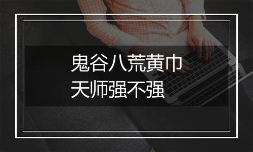 鬼谷八荒黄巾天师强不强