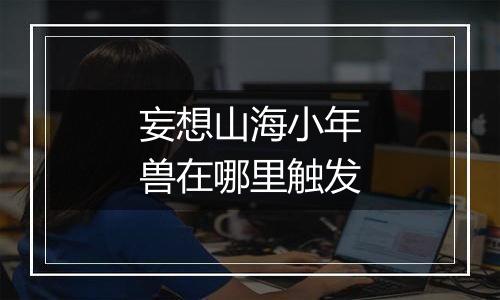 妄想山海小年兽在哪里触发