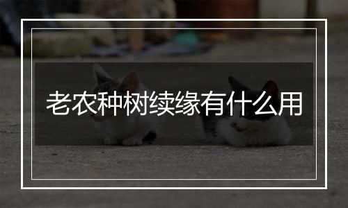 老农种树续缘有什么用