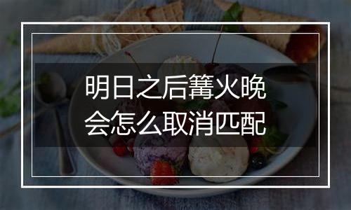 明日之后篝火晚会怎么取消匹配