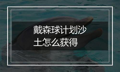 戴森球计划沙土怎么获得