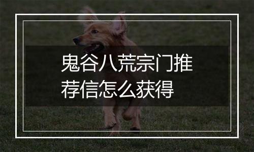 鬼谷八荒宗门推荐信怎么获得