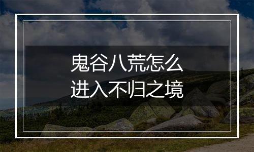鬼谷八荒怎么进入不归之境