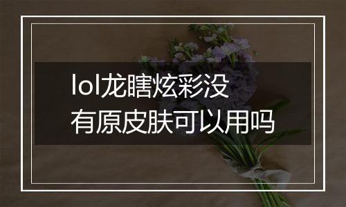 lol龙瞎炫彩没有原皮肤可以用吗