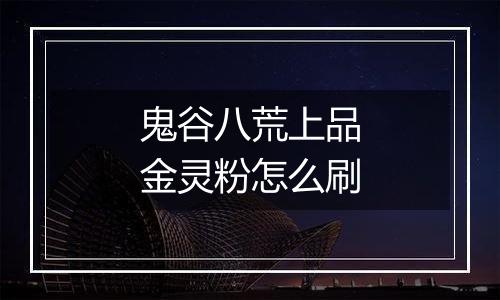 鬼谷八荒上品金灵粉怎么刷