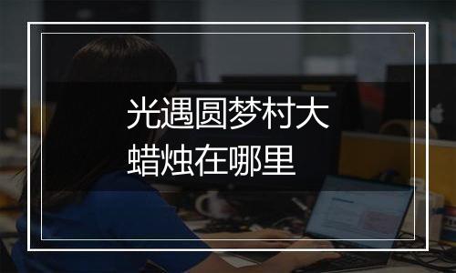 光遇圆梦村大蜡烛在哪里