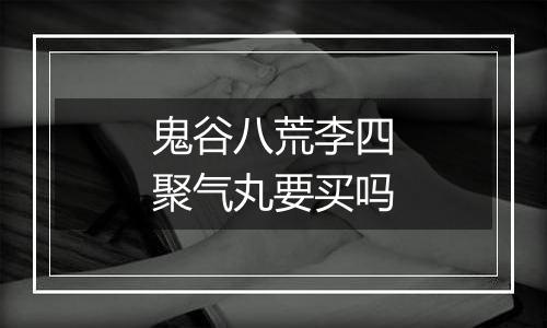 鬼谷八荒李四聚气丸要买吗