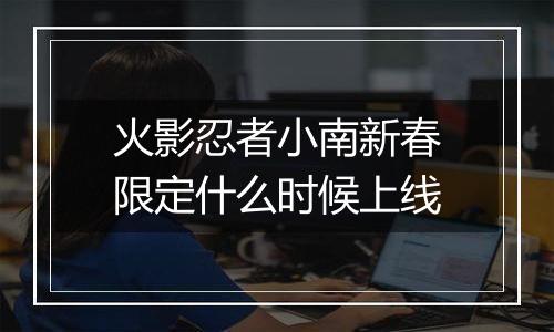 火影忍者小南新春限定什么时候上线