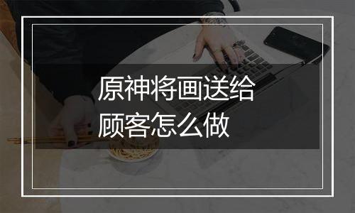 原神将画送给顾客怎么做