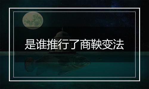 是谁推行了商鞅变法