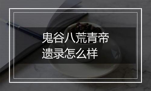 鬼谷八荒青帝遗录怎么样
